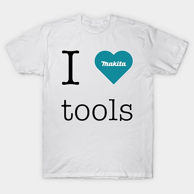 I love Makita tools T-Shirt by mandelbrot